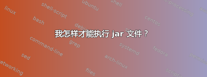 我怎样才能执行 jar 文件？