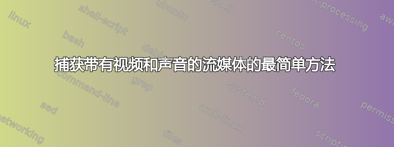 捕获带有视频和声音的流媒体的最简单方法