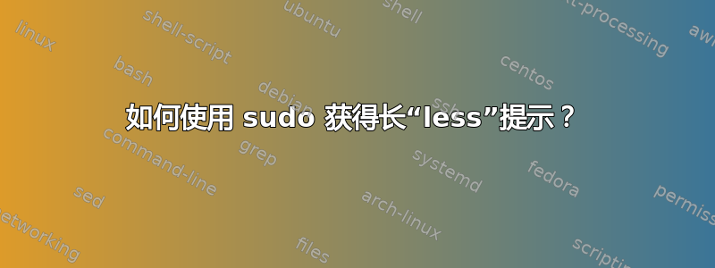 如何使用 sudo 获得长“less”提示？