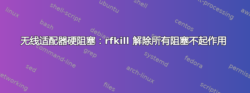 无线适配器硬阻塞：rfkill 解除所有阻塞不起作用