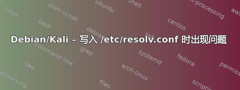 Debian/Kali – 写入 /etc/resolv.conf 时出现问题