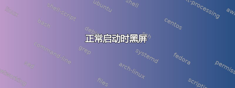 正常启动时黑屏