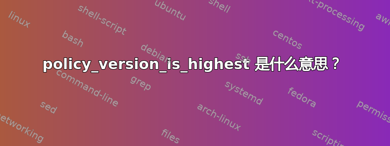 policy_version_is_highest 是什么意思？