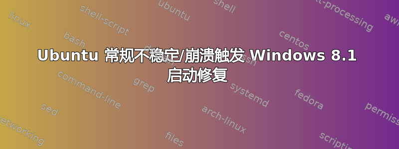 Ubuntu 常规不稳定/崩溃触发 Windows 8.1 启动修复