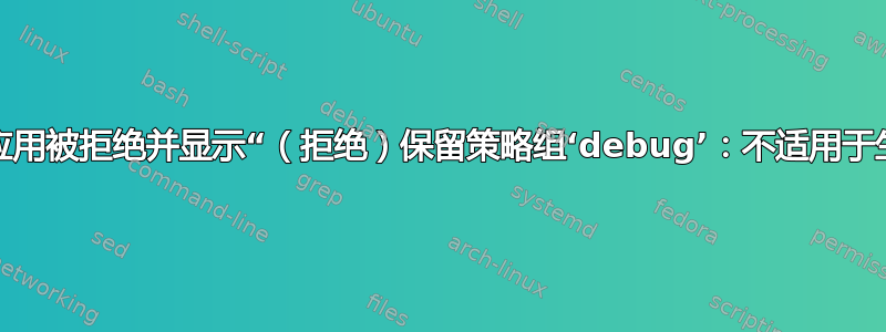 为什么我的应用被拒绝并显示“（拒绝）保留策略组‘debug’：不适用于生产用途”？