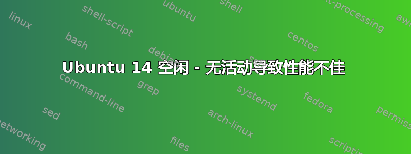 Ubuntu 14 空闲 - 无活动导致性能不佳