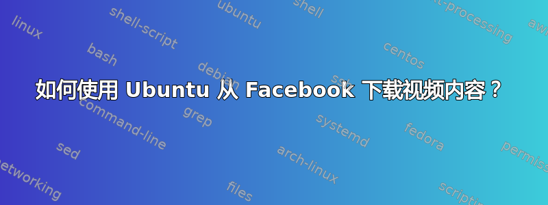 如何使用 Ubuntu 从 Facebook 下载视频内容？