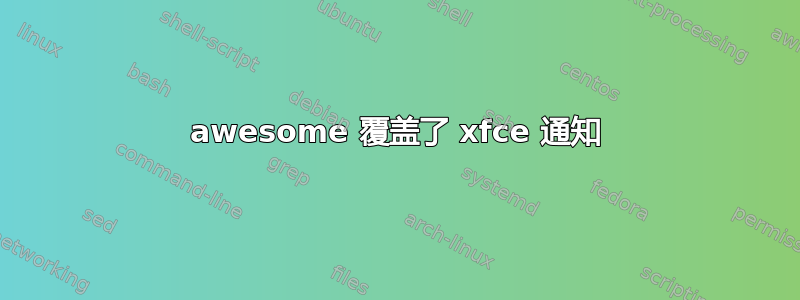 awesome 覆盖了 xfce 通知