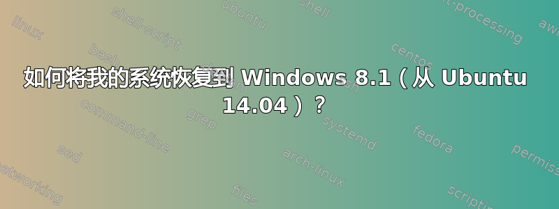 如何将我的系统恢复到 Windows 8.1（从 Ubuntu 14.04）？