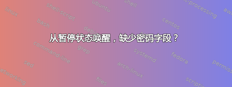 从暂停状态唤醒，缺少密码字段？