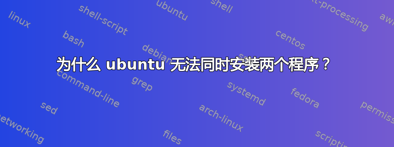 为什么 ubuntu 无法同时安装两个程序？