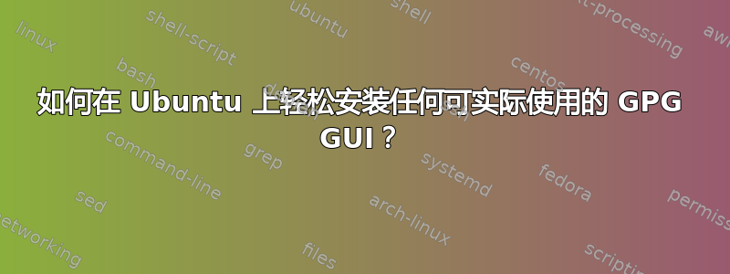 如何在 Ubuntu 上轻松安装任何可实际使用的 GPG GUI？