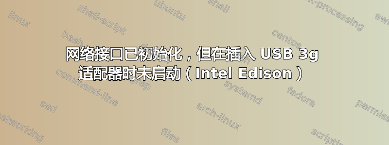 网络接口已初始化，但在插入 USB 3g 适配器时未启动（Intel Edison）