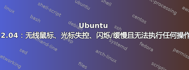 Ubuntu 12.04：无线鼠标、光标失控、闪烁/缓慢且无法执行任何操作