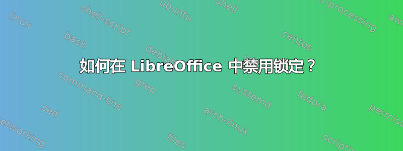 如何在 LibreOffice 中禁用锁定？