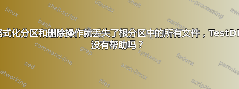 未格式化分区和删除操作就丢失了根分区中的所有文件，TestDIsk 没有帮助吗？