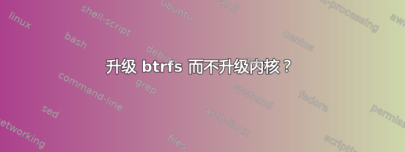 升级 btrfs 而不升级内核？