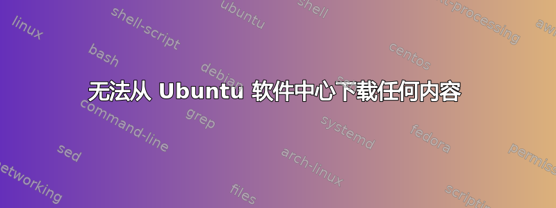 无法从 Ubuntu 软件中心下载任何内容