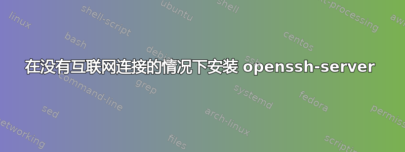 在没有互联网连接的情况下安装 openssh-server