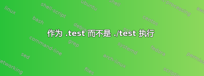 作为 .test 而不是 ./test 执行