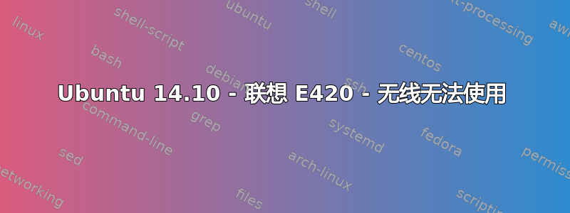 Ubuntu 14.10 - 联想 E420 - 无线无法使用