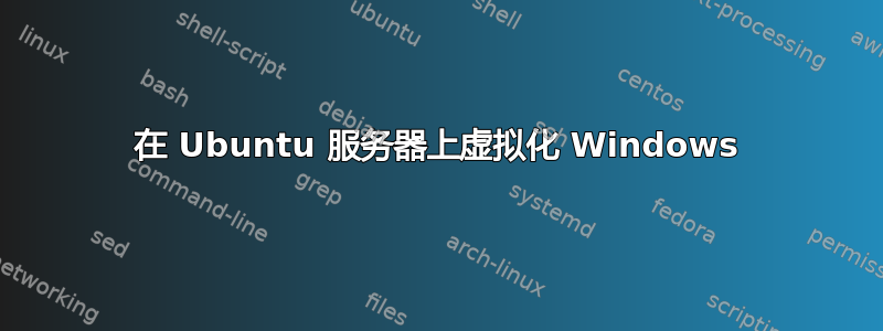 在 Ubuntu 服务器上虚拟化 Windows