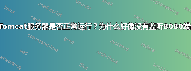 这个Tomcat服务器是否正常运行？为什么好像没有监听8080端口？ 