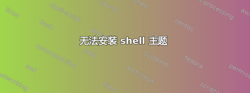 无法安装 shell 主题