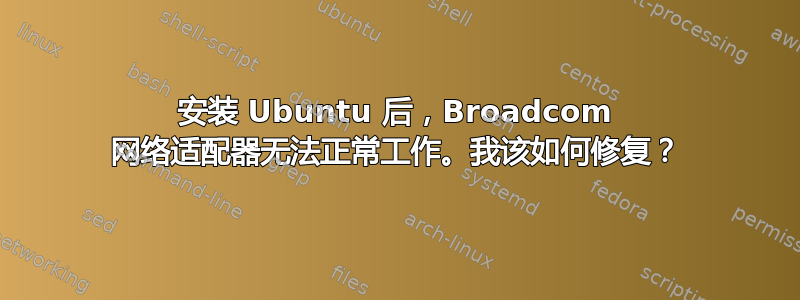 安装 Ubuntu 后，Broadcom 网络适配器无法正常工作。我该如何修复？