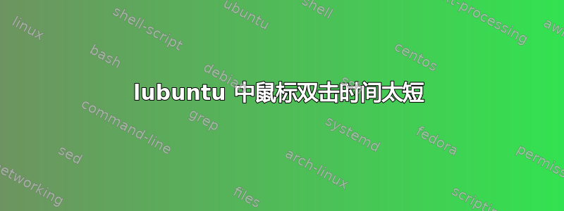 lubuntu 中鼠标双击时间太短