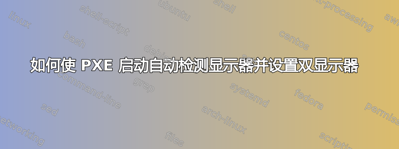 如何使 PXE 启动自动检测显示器并设置双显示器 