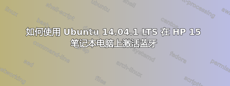 如何使用 Ubuntu 14.04.1 LTS 在 HP 15 笔记本电脑上激活蓝牙