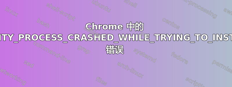 Chrome 中的 UTILITY_PROCESS_CRASHED_WHILE_TRYING_TO_INSTALL 错误