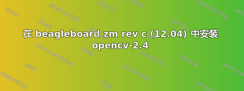 在 beagleboard zm rev c (12.04) 中安装 opencv-2.4