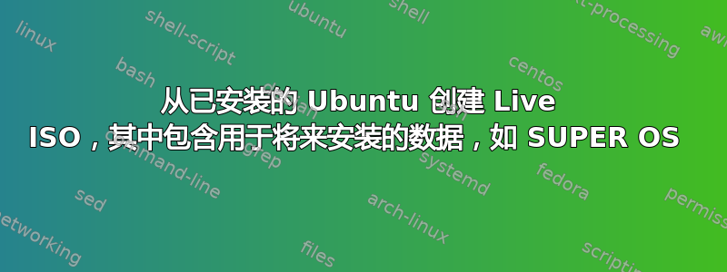 从已安装的 Ubuntu 创建 Live ISO，其中包含用于将来安装的数据，如 SUPER OS 