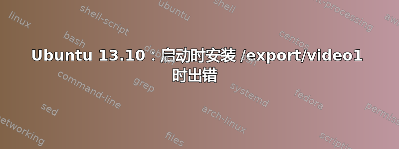 Ubuntu 13.10：启动时安装 /export/video1 时出错 