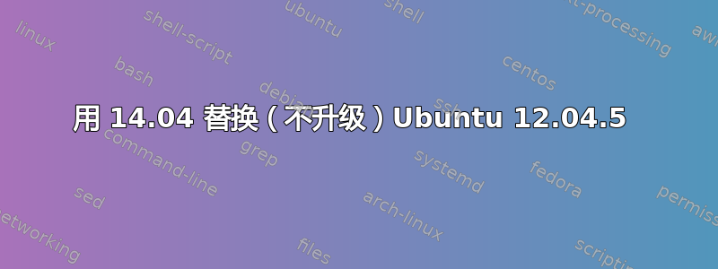 用 14.04 替换（不升级）Ubuntu 12.04.5 