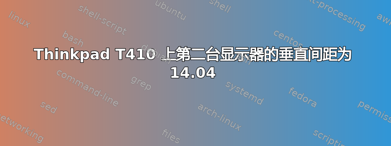 Thinkpad T410 上第二台显示器的垂直间距为 14.04