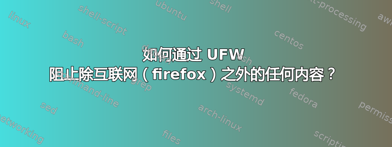 如何通过 UFW 阻止除互联网（firefox）之外的任何内容？