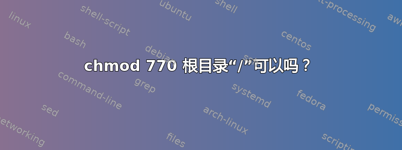 chmod 770 根目录“/”可以吗？