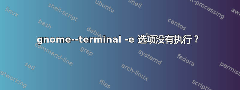 gnome--terminal -e 选项没有执行？