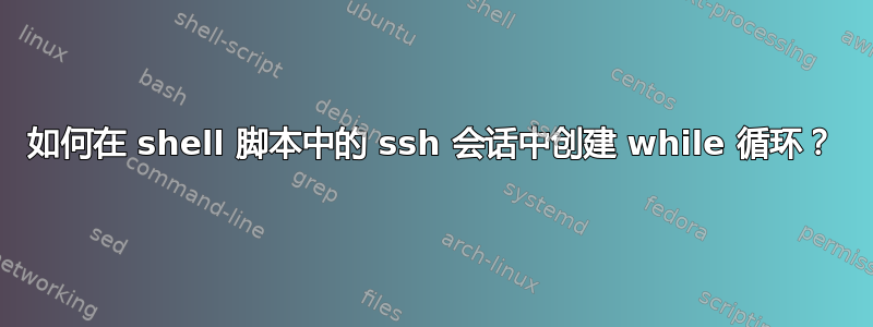 如何在 shell 脚本中的 ssh 会话中创建 while 循环？