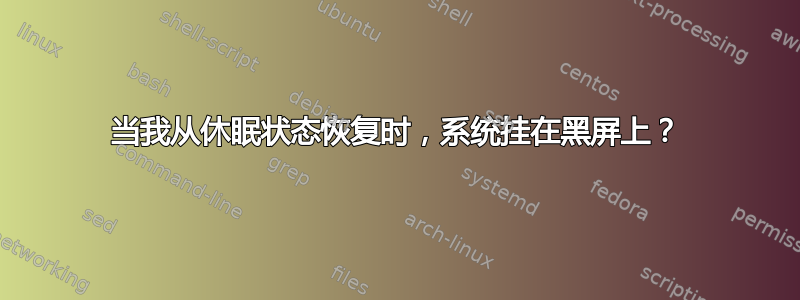 当我从休眠状态恢复时，系统挂在黑屏上？