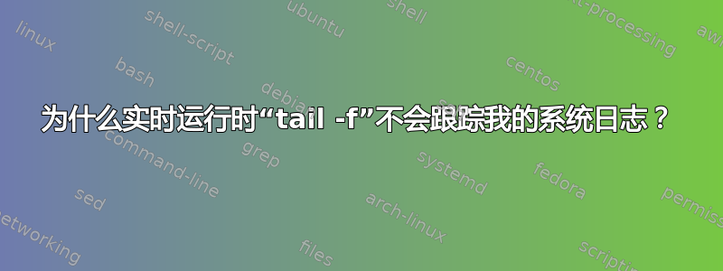 为什么实时运行时“tail -f”不会跟踪我的系统日志？