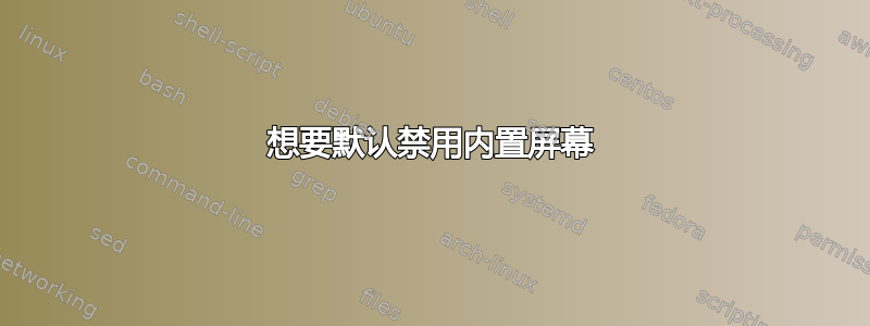 想要默认禁用内置屏幕