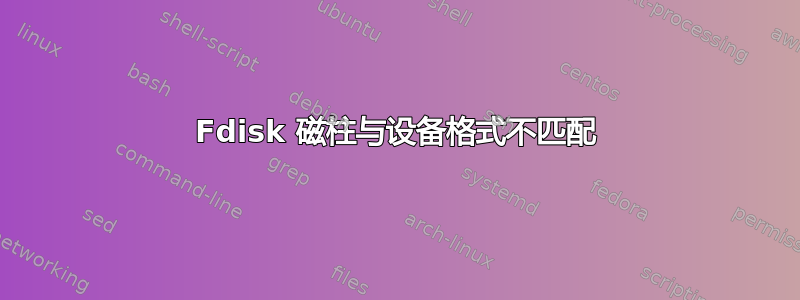 Fdisk 磁柱与设备格式不匹配