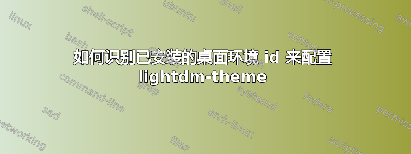 如何识别已安装的桌面环境 id 来配置 lightdm-theme