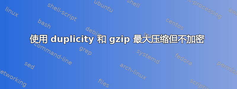 使用 duplicity 和 gzip 最大压缩但不加密