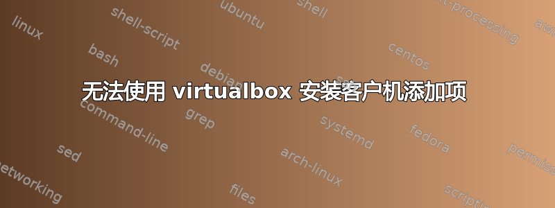 无法使用 virtualbox 安装客户机添加项