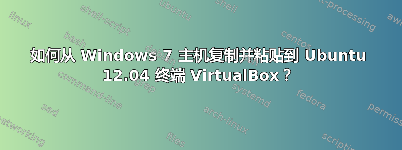 如何从 Windows 7 主机复制并粘贴到 Ubuntu 12.04 终端 VirtualBox？